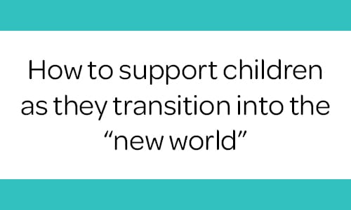 How to support children as they begin to transition into the 鈥榥ew world鈥�